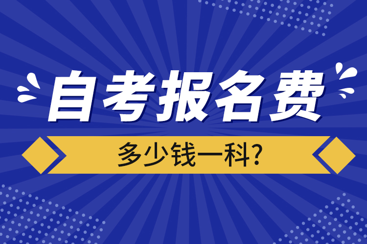 自考報(bào)名費(fèi)多少錢(qián)一科?