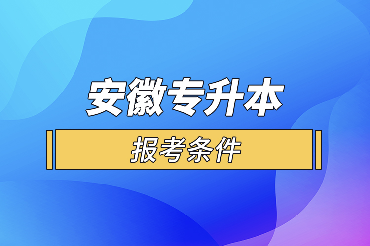 安徽專升本報(bào)考條件