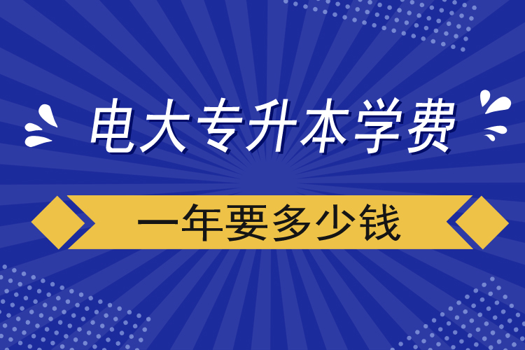 電大專升本學(xué)費(fèi)一年要多少錢