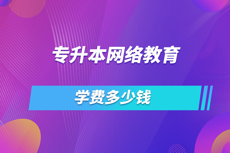 專升本網(wǎng)絡(luò)教育學(xué)費多少錢