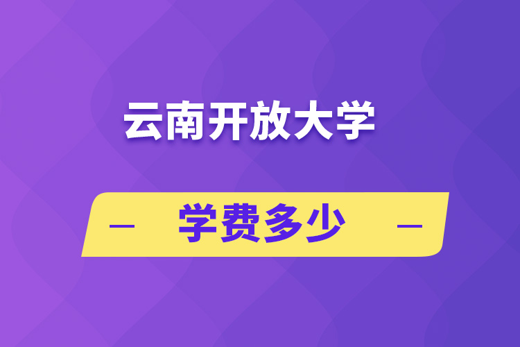 云南開放大學(xué)學(xué)費(fèi)多少