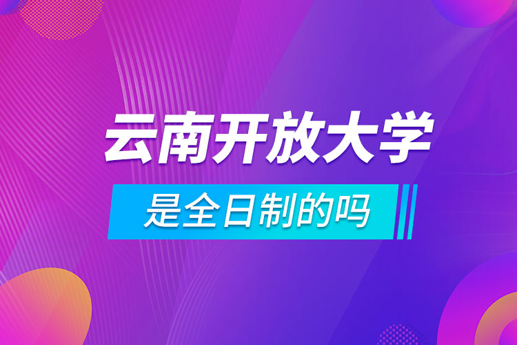 云南開放大學(xué)是全日制的嗎