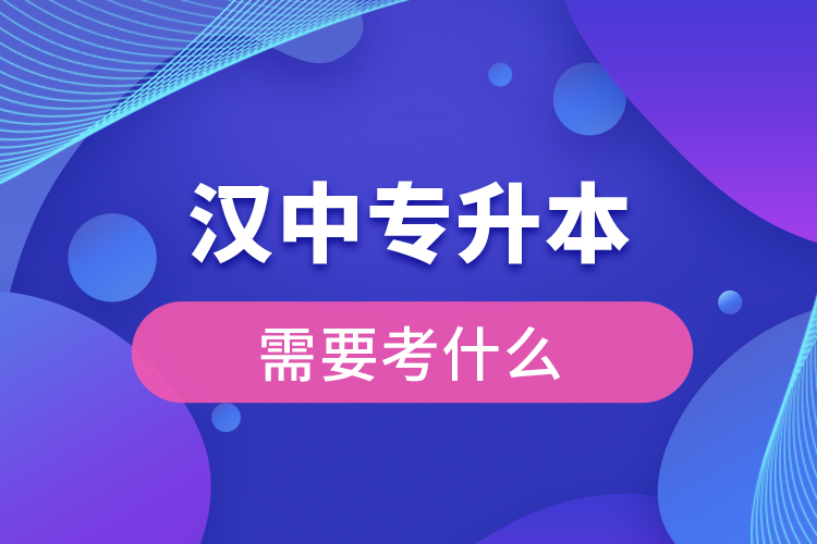 漢中專升本需要考什么？