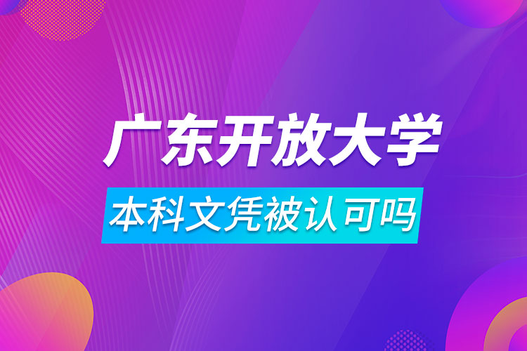 廣東開(kāi)放大學(xué)本科文憑被認(rèn)可嗎