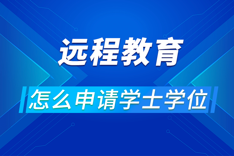 遠(yuǎn)程教育怎么申請學(xué)士學(xué)位?