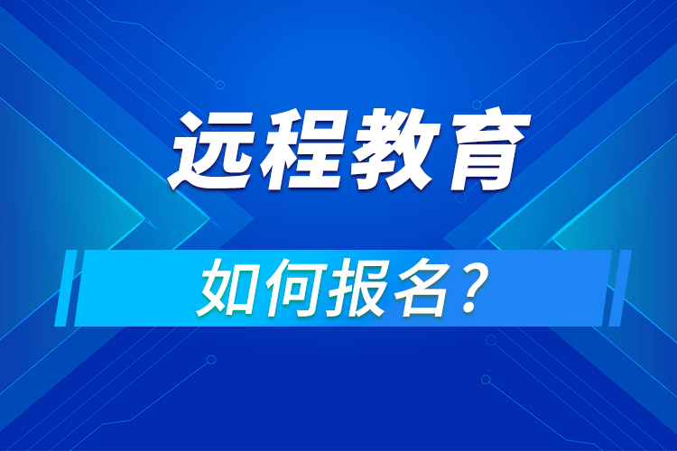 遠程教育在哪報名,怎么報名?