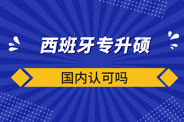 西班牙專升碩國內(nèi)認(rèn)可嗎