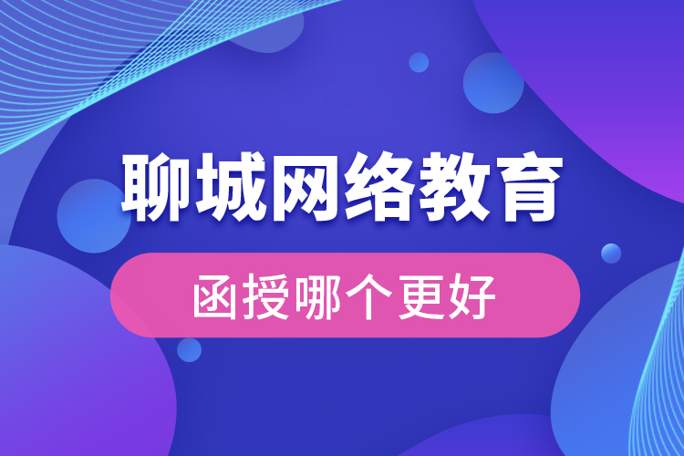 聊城網(wǎng)絡(luò)教育與函授哪個更好？