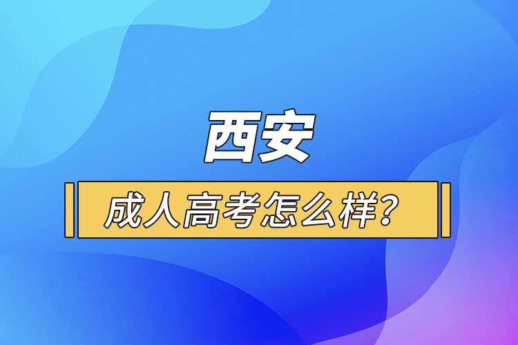 西安成人高考怎么樣？