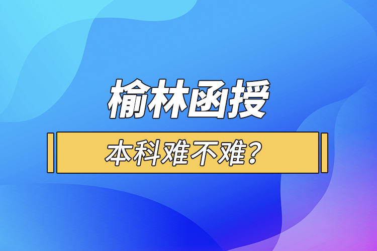 榆林函授本科難不難？