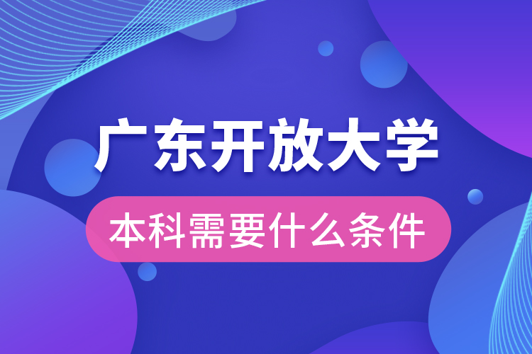 廣東開放大學本科需要什么條件？