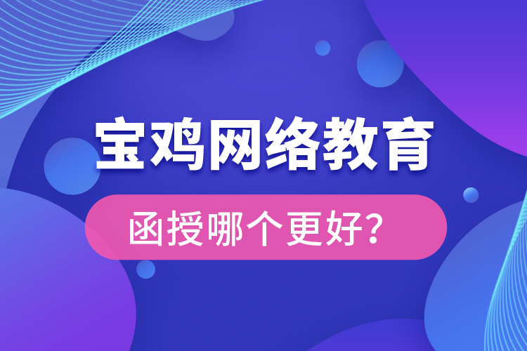 寶雞網(wǎng)絡(luò)教育與函授哪個(gè)更好？