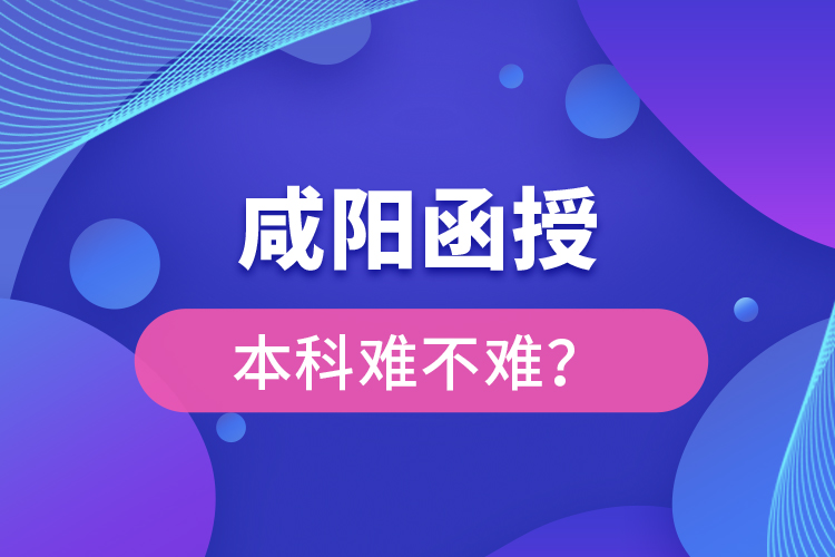 咸陽函授本科難不難？