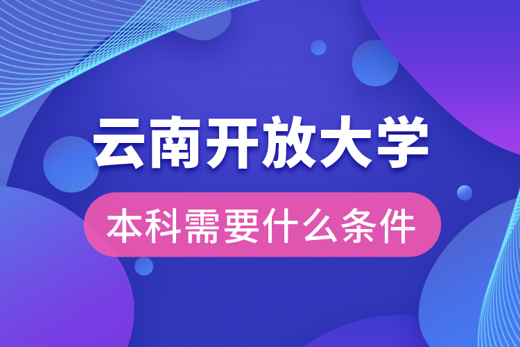 云南開放大學(xué)本科需要什么條件？