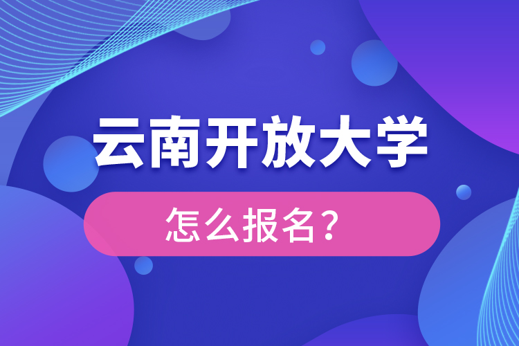 云南開(kāi)放大學(xué)怎么報(bào)名？