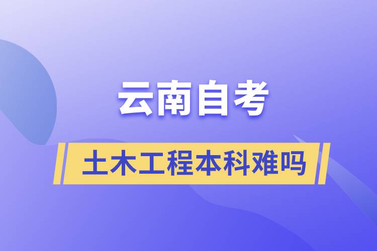 云南自考土木工程本科難嗎