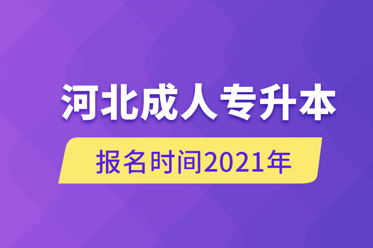 河北成人專升本報(bào)名時(shí)間2021年