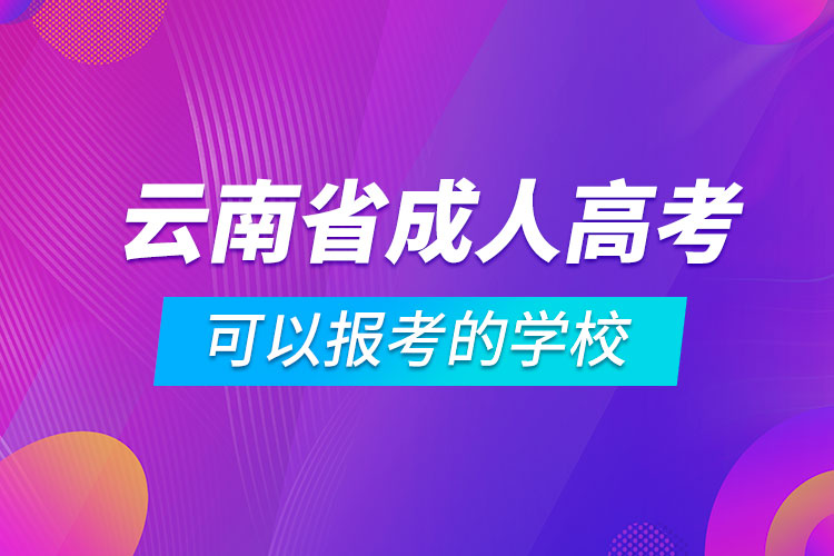 云南省成人高考可以報考的學校