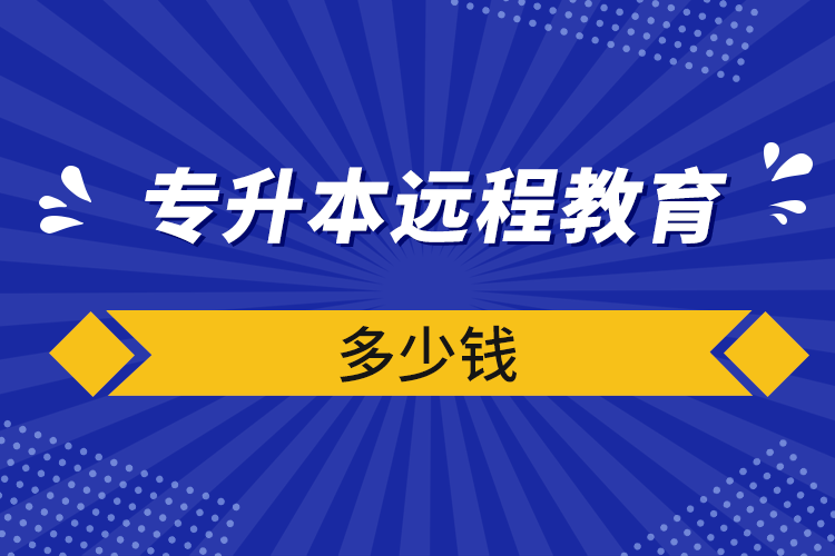 專升本遠(yuǎn)程教育多少錢