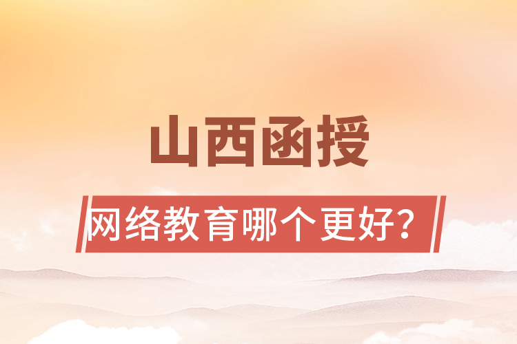 山西函授與網(wǎng)絡(luò)教育哪個更好？