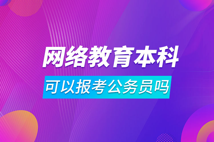 網(wǎng)絡(luò)教育本科可以報考公務(wù)員嗎