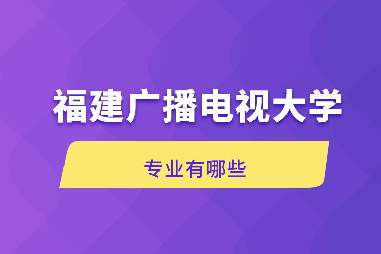 福建廣播電視大學(xué)專業(yè)有哪些