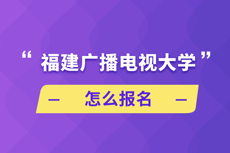 福建廣播電視大學(xué)怎么報(bào)名