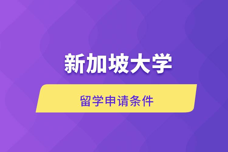 新加坡大學(xué)留學(xué)申請(qǐng)條件