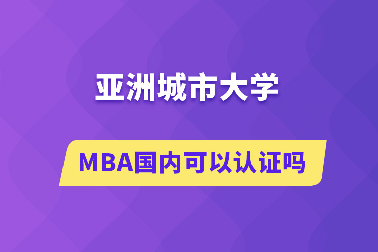 亞洲城市大學MBA國內(nèi)可以認證嗎