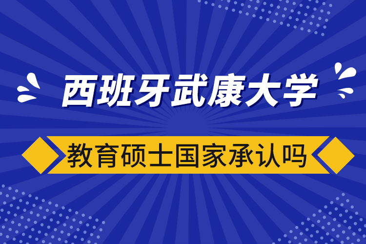 西班牙武康大學(xué)教育碩士國家承認(rèn)嗎