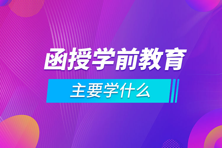 函授學前教育主要學什么