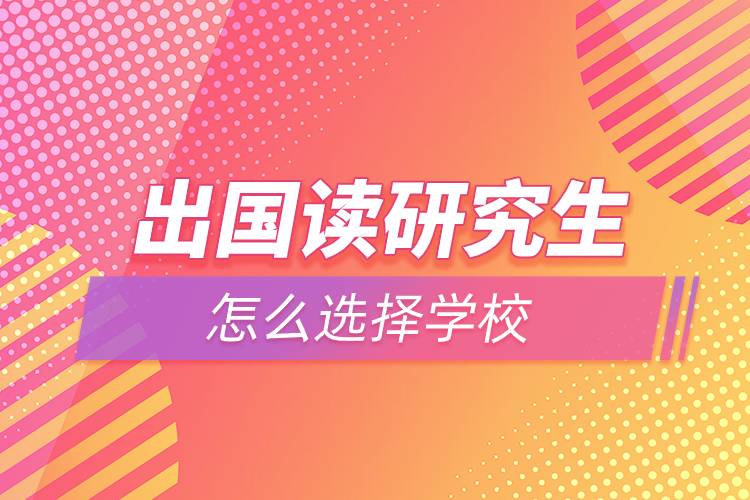 出國讀研究生怎么選擇學(xué)校