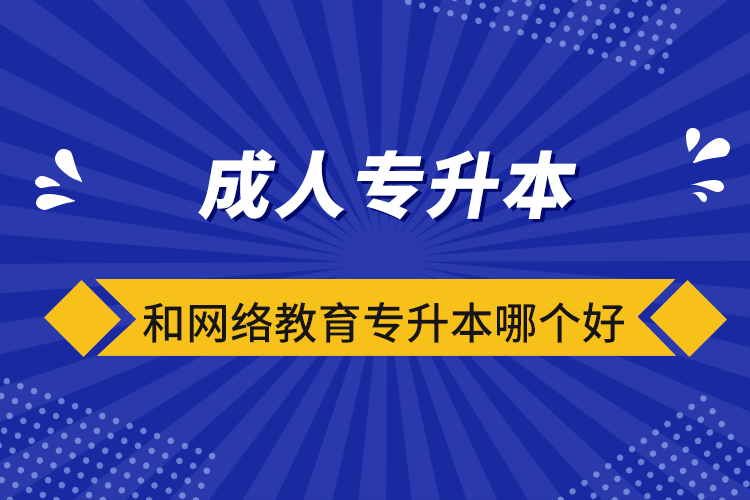 成人專升本和網(wǎng)絡(luò)教育專升本哪個(gè)好