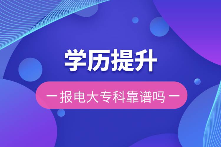 學(xué)歷提升報電大專科靠譜嗎