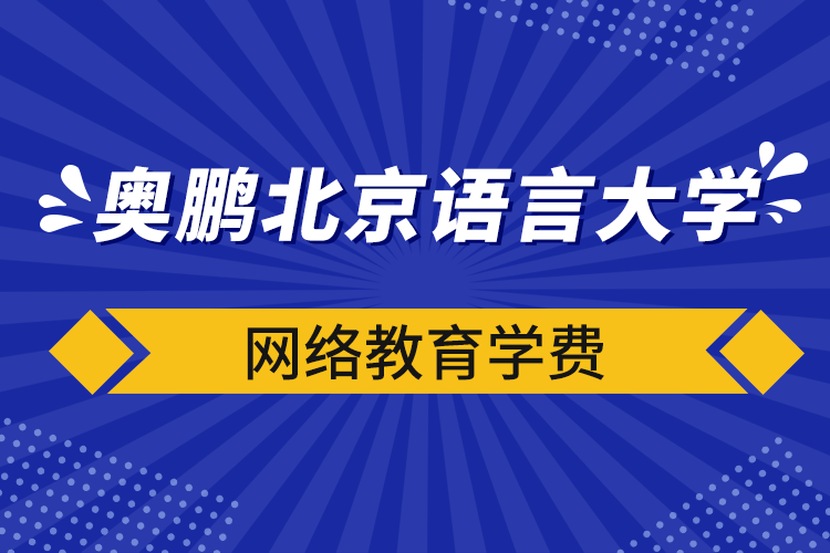 奧鵬北京語言大學(xué)網(wǎng)絡(luò)教育學(xué)費(fèi)