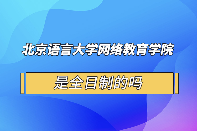 北京語言大學(xué)網(wǎng)絡(luò)教育學(xué)院是全日制的嗎