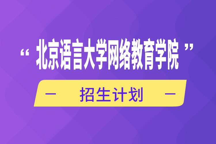 北京語言大學網(wǎng)絡教育學院招生計劃