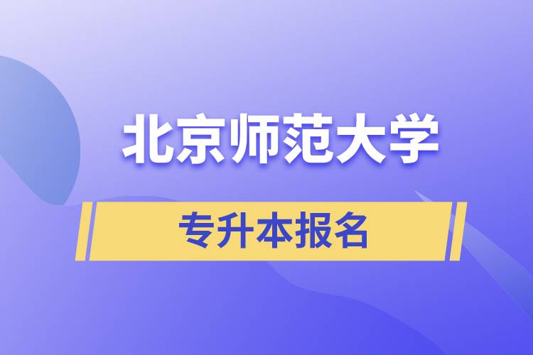 北京師范大學專升本怎么報名？什么時候開始報名？