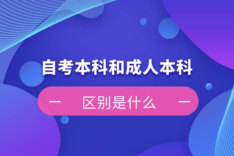 自考本科和成人本科的區(qū)別是什么？