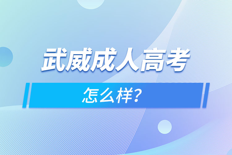 武威成人高考怎么樣？