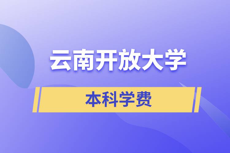 云南開放大學(xué)本科學(xué)費(fèi)