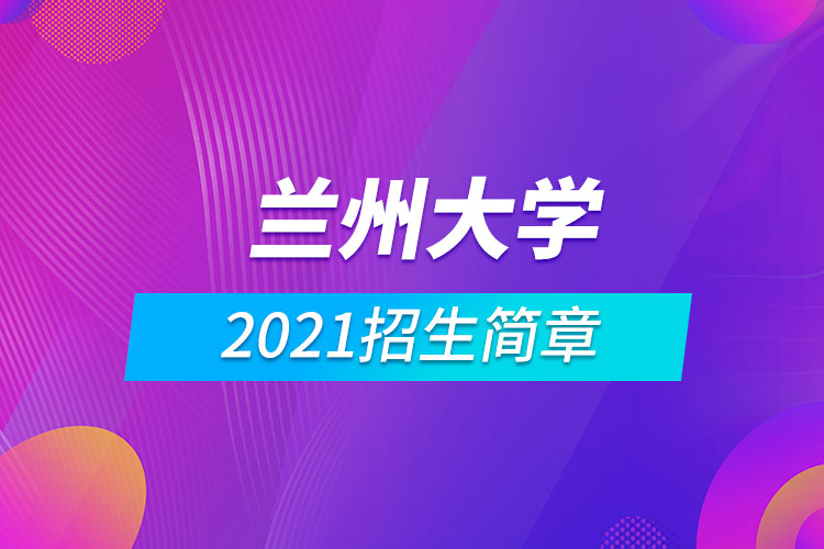 蘭州大學(xué)2021招生簡(jiǎn)章