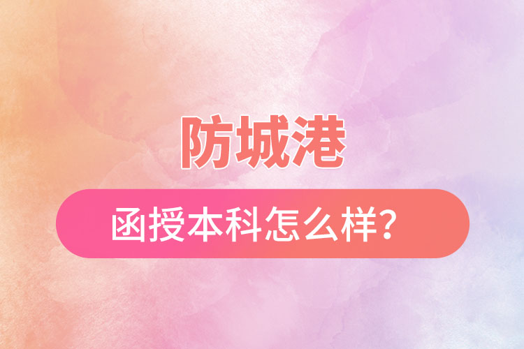 防城港函授本科怎么樣？