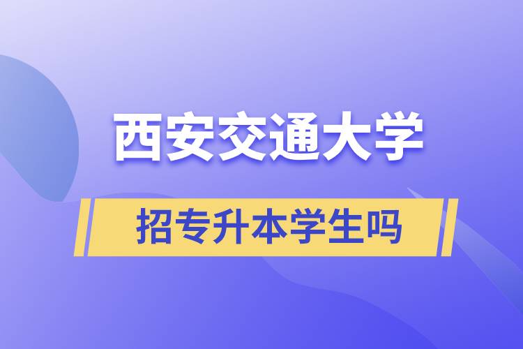 西安交通大學(xué)招專升本學(xué)生嗎