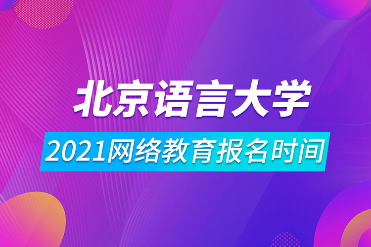 2021北京語言大學(xué)網(wǎng)絡(luò)教育報名時間