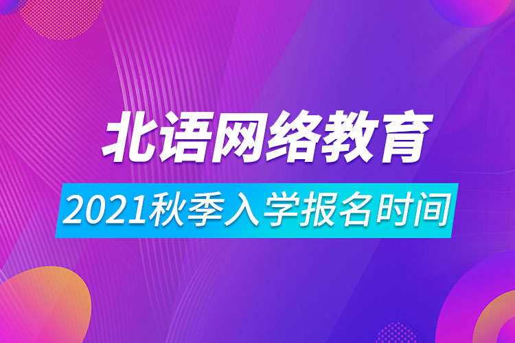 2021年北京語言大學(xué)網(wǎng)絡(luò)遠(yuǎn)程教育秋季入學(xué)報(bào)名時(shí)間