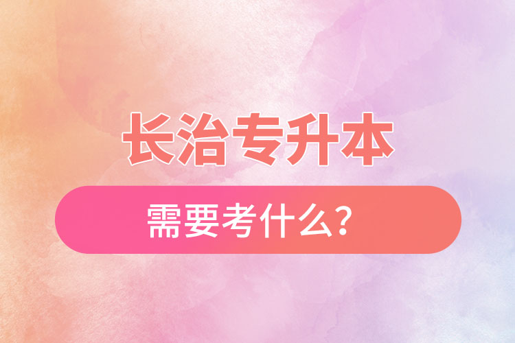 長治專升本需要考什么？