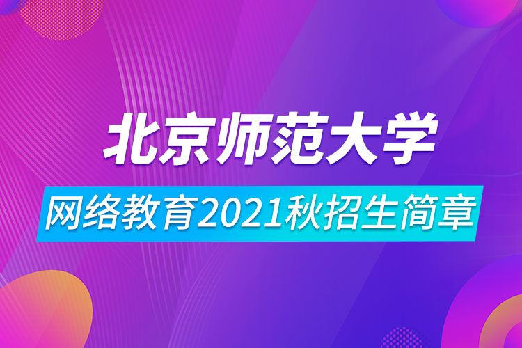 北京師范大學(xué)網(wǎng)絡(luò)教育2021秋招生簡(jiǎn)章