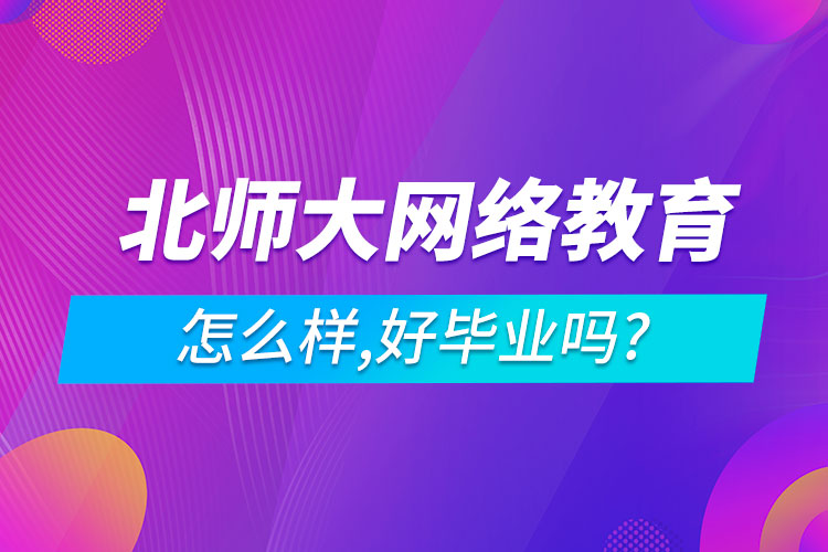  北師大網絡教育怎么樣,好畢業(yè)嗎?