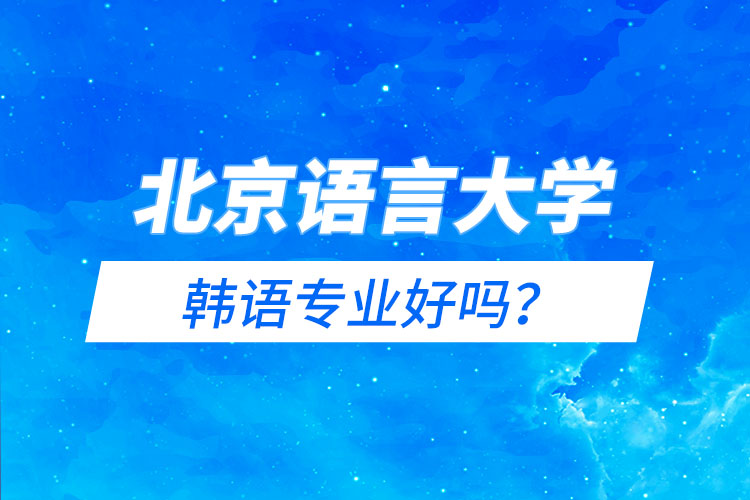 北京語言大學(xué)韓語專業(yè)好嗎？